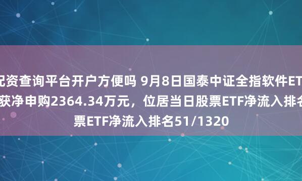 配资查询平台开户方便吗 9月8日国泰中证全指软件ETF(515230)获净申购2364.34万元，位居当日股票ETF净流入排名51/1320