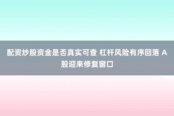 配资炒股资金是否真实可查 杠杆风险有序回落 A股迎来修复窗口