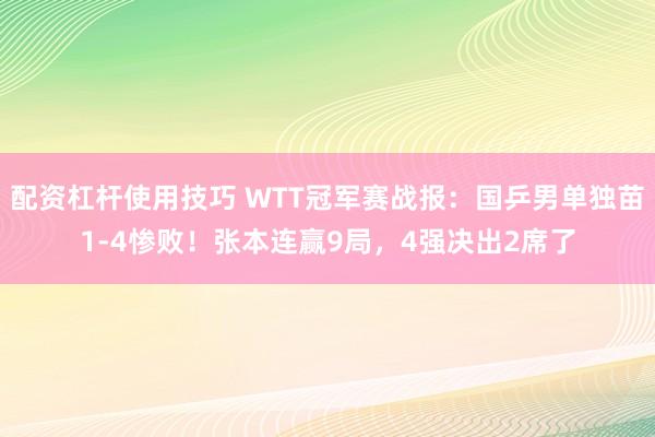 配资杠杆使用技巧 WTT冠军赛战报：国乒男单独苗1-4惨败！张本连赢9局，4强决出2席了