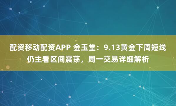 配资移动配资APP 金玉堂：9.13黄金下周短线仍主看区间震荡，周一交易详细解析