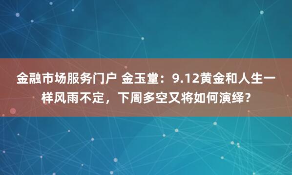 金融市场服务门户 金玉堂：9.12黄金和人生一样风雨不定，下周多空又将如何演绎？