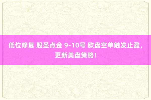 低位修复 股圣点金 9-10号 欧盘空单触发止盈，更新美盘策略！