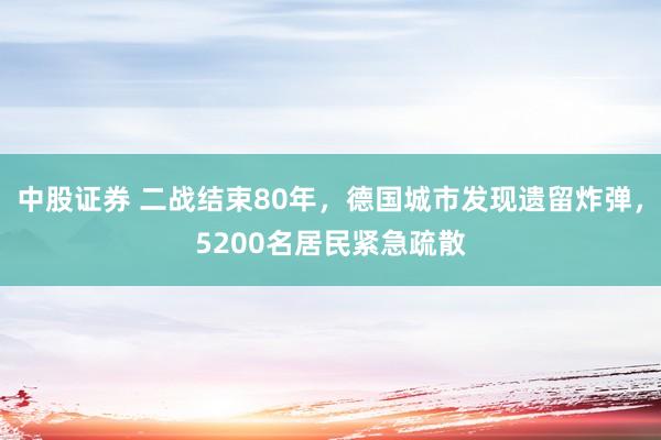 中股证券 二战结束80年，德国城市发现遗留炸弹，5200名居民紧急疏散