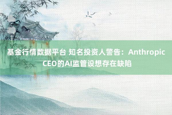 基金行情数据平台 知名投资人警告：Anthropic CEO的AI监管设想存在缺陷