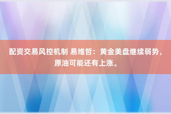 配资交易风控机制 易维哲:黄金美盘继续弱势,原油可能还有上涨。