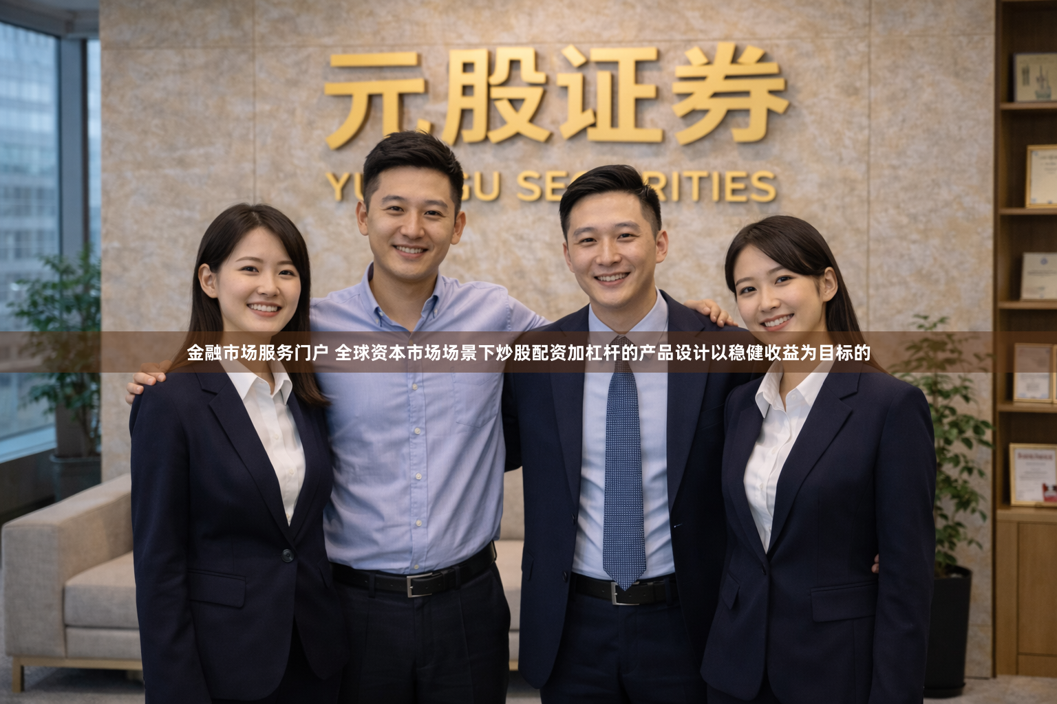 金融市场服务门户 全球资本市场场景下炒股配资加杠杆的产品设计以稳健收益为目标的