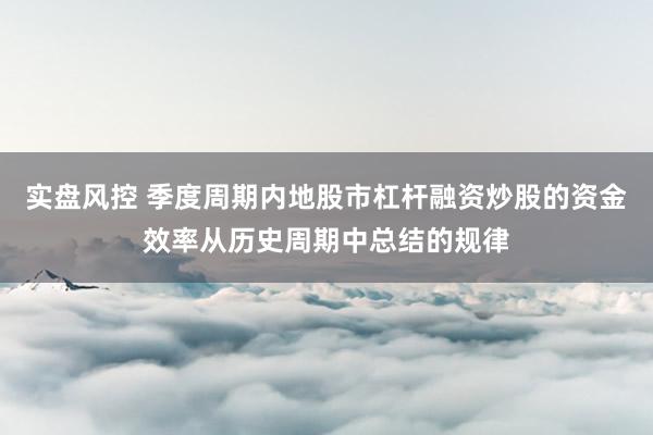 实盘风控 季度周期内地股市杠杆融资炒股的资金效率从历史周期中总结的规律