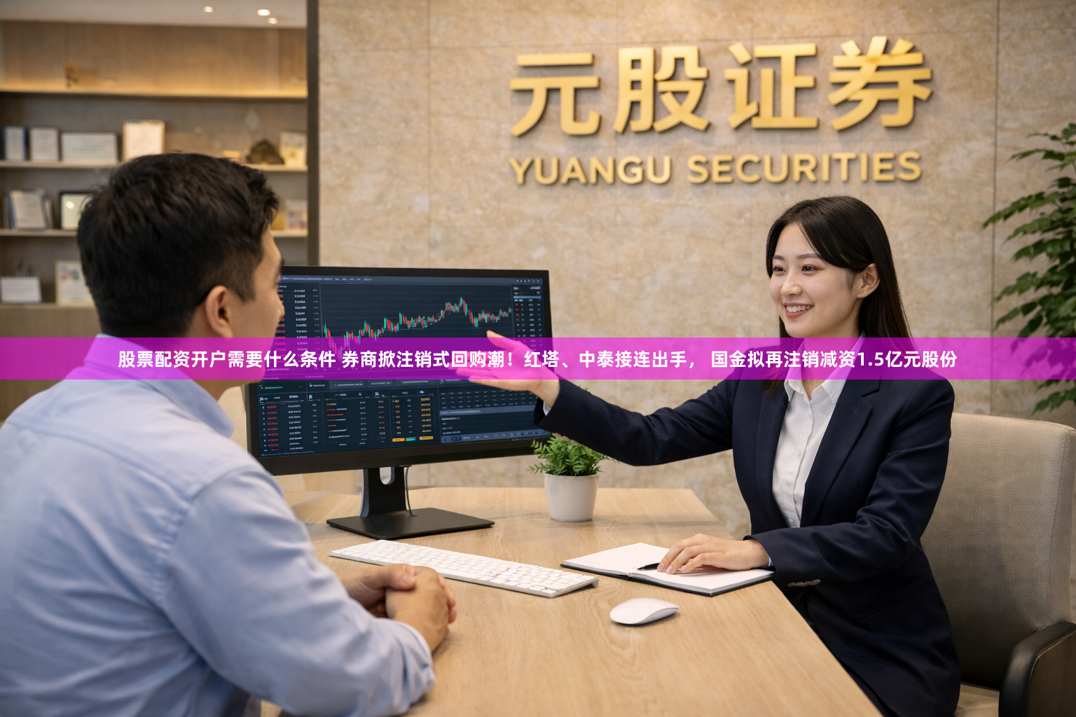 股票配资开户需要什么条件 券商掀注销式回购潮！红塔、中泰接连出手， 国金拟再注销减资1.5亿元股份