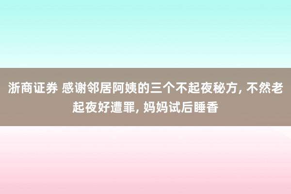 浙商证券 感谢邻居阿姨的三个不起夜秘方, 不然老起夜好遭罪, 妈妈试后睡香