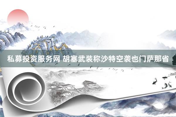 私募投资服务网 胡塞武装称沙特空袭也门萨那省