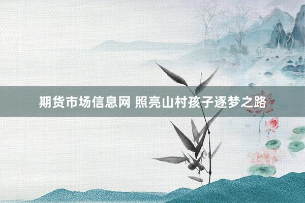 期货市场信息网 照亮山村孩子逐梦之路