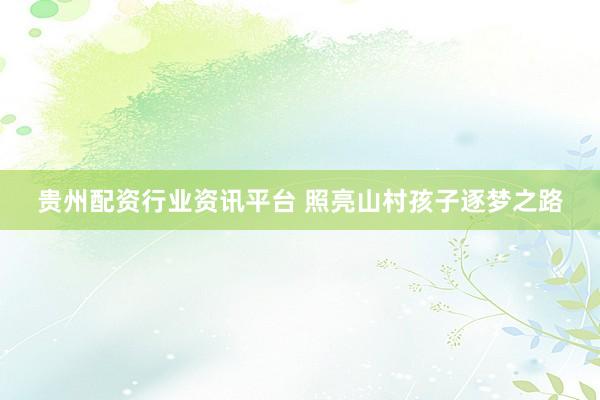 贵州配资行业资讯平台 照亮山村孩子逐梦之路