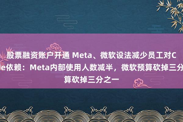 股票融资账户开通 Meta、微软设法减少员工对Claude依赖：Meta内部使用人数减半，微软预算砍掉三分之一