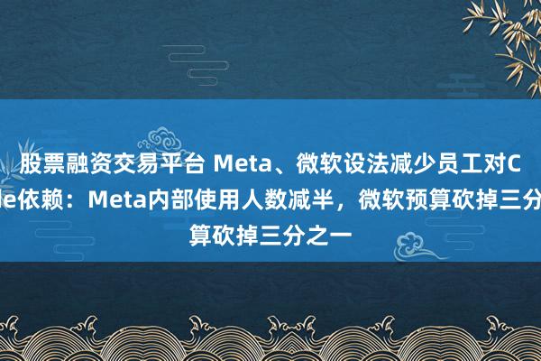 股票融资交易平台 Meta、微软设法减少员工对Claude依赖：Meta内部使用人数减半，微软预算砍掉三分之一
