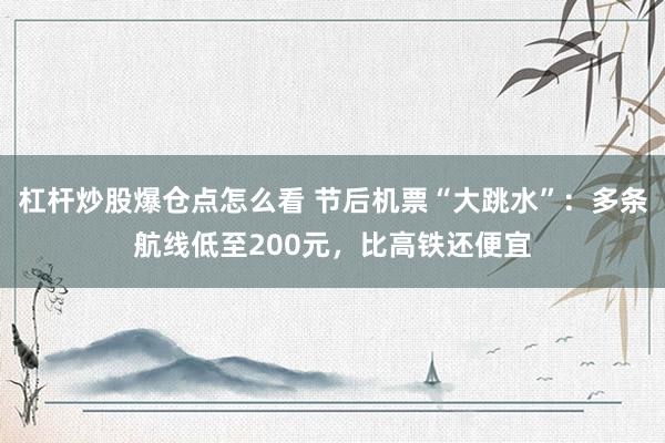 杠杆炒股爆仓点怎么看 节后机票“大跳水”：多条航线低至200元，比高铁还便宜