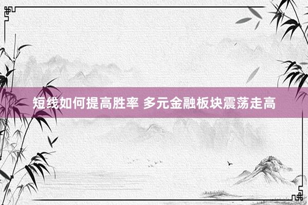 短线如何提高胜率 多元金融板块震荡走高