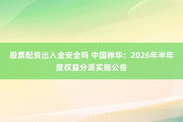 股票配资出入金安全吗 中国神华：2026年半年度权益分派实施公告