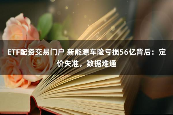 ETF配资交易门户 新能源车险亏损56亿背后：定价失准，数据难通