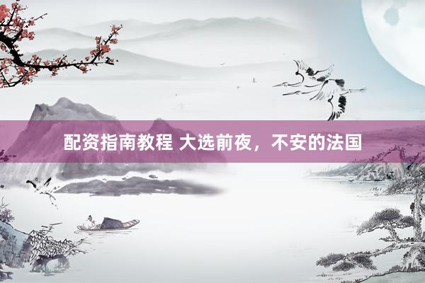 配资指南教程 大选前夜，不安的法国