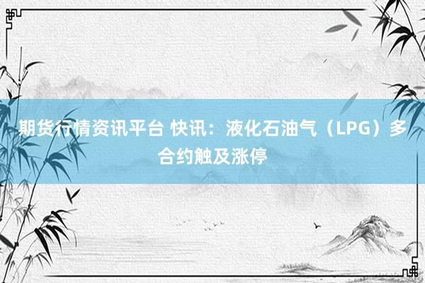 期货行情资讯平台 快讯：液化石油气（LPG）多合约触及涨停