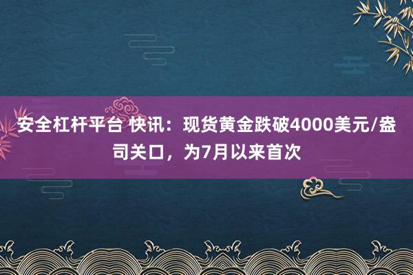 安全杠杆平台 快讯：现货黄金跌破4000美元/盎司关口，为7月以来首次