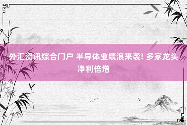 外汇资讯综合门户 半导体业绩浪来袭! 多家龙头净利倍增